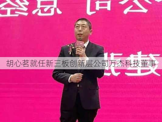 胡心茗就任新三板创新层公司万杰科技董事