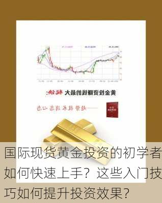 国际现货黄金投资的初学者如何快速上手？这些入门技巧如何提升投资效果？