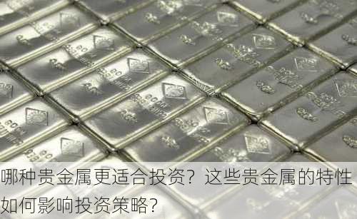 哪种贵金属更适合投资？这些贵金属的特性如何影响投资策略？