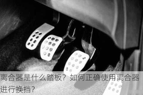 离合器是什么踏板？如何正确使用离合器进行换挡？