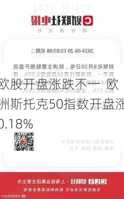 欧股开盘涨跌不一  欧洲斯托克50指数开盘涨0.18%