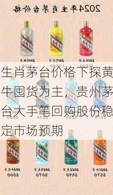 生肖茅台价格下探黄牛囤货为主，贵州茅台大手笔回购股份稳定市场预期