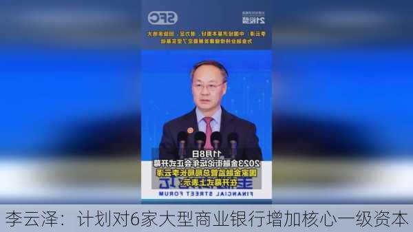 李云泽：计划对6家大型商业银行增加核心一级资本