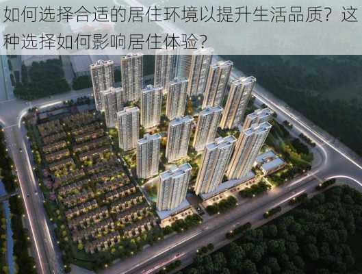 如何选择合适的居住环境以提升生活品质？这种选择如何影响居住体验？