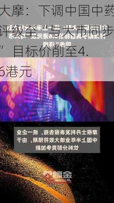 大摩：下调中国中药评级至“与大市同步” 目标价削至4.6港元