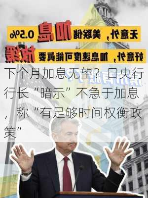 下个月加息无望？日央行行长“暗示”不急于加息，称“有足够时间权衡政策”