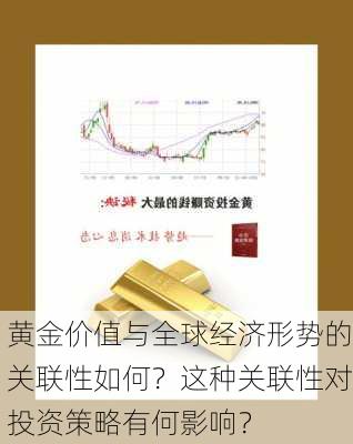 黄金价值与全球经济形势的关联性如何？这种关联性对投资策略有何影响？