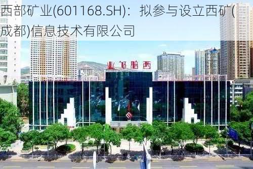 西部矿业(601168.SH)：拟参与设立西矿(成都)信息技术有限公司