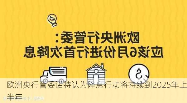 欧洲央行管委诺特认为降息行动将持续到2025年上半年