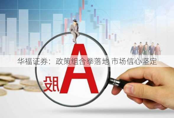 华福证券：政策组合拳落地 市场信心坚定