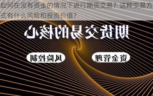 如何在没有资金的情况下进行期货交易？这种交易方式有什么风险和投资价值？