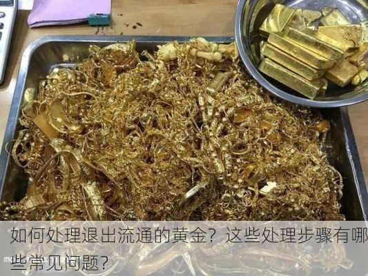 如何处理退出流通的黄金？这些处理步骤有哪些常见问题？