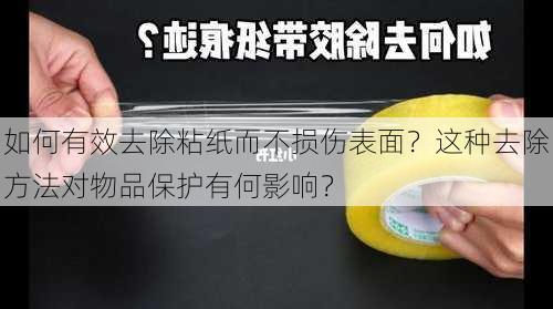 如何有效去除粘纸而不损伤表面？这种去除方法对物品保护有何影响？