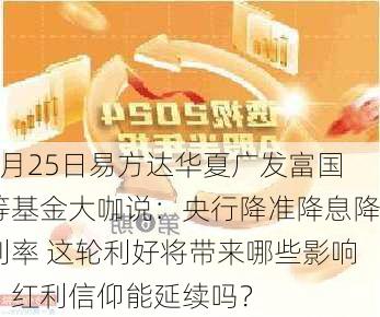 9月25日易方达华夏广发富国等基金大咖说：央行降准降息降利率 这轮利好将带来哪些影响？红利信仰能延续吗？