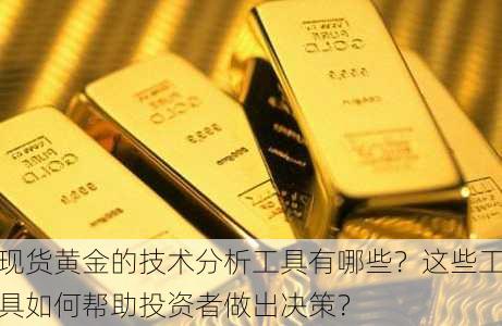 现货黄金的技术分析工具有哪些？这些工具如何帮助投资者做出决策？