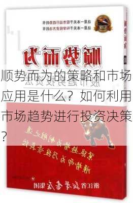 顺势而为的策略和市场应用是什么？如何利用市场趋势进行投资决策？