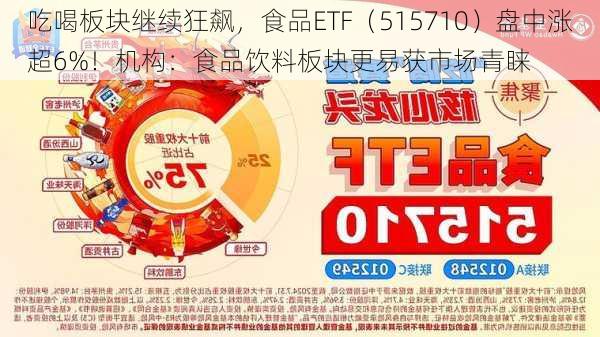 吃喝板块继续狂飙，食品ETF（515710）盘中涨超6%！机构：食品饮料板块更易获市场青睐