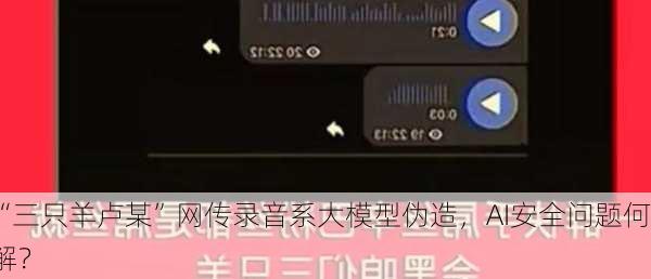 “三只羊卢某”网传录音系大模型伪造，AI安全问题何解？