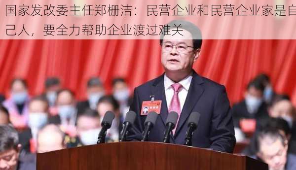 国家发改委主任郑栅洁：民营企业和民营企业家是自己人，要全力帮助企业渡过难关