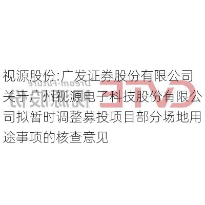 视源股份:广发证券股份有限公司关于广州视源电子科技股份有限公司拟暂时调整募投项目部分场地用途事项的核查意见