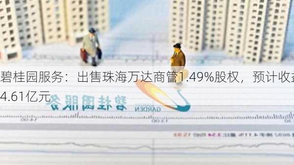 碧桂园服务：出售珠海万达商管1.49%股权，预计收益4.61亿元