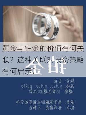 黄金与铂金的价值有何关联？这种关联对投资策略有何启示？