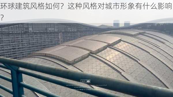 环球建筑风格如何？这种风格对城市形象有什么影响？