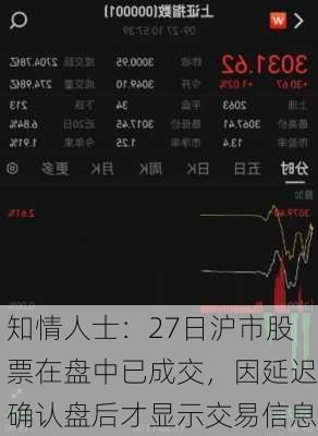 知情人士：27日沪市股票在盘中已成交，因延迟确认盘后才显示交易信息