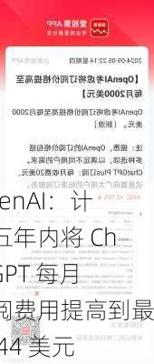 OpenAI：计划五年内将 ChatGPT 每月订阅费用提高到最高 44 美元