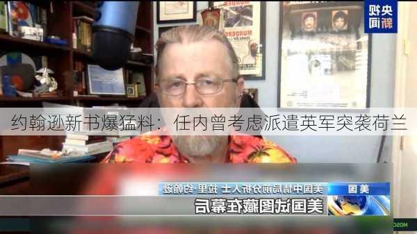 约翰逊新书爆猛料：任内曾考虑派遣英军突袭荷兰