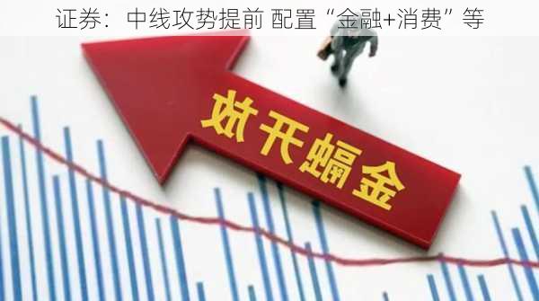 证券：中线攻势提前 配置“金融+消费”等