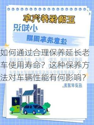 如何通过合理保养延长老车使用寿命？这种保养方法对车辆性能有何影响？