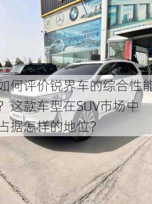 如何评价锐界车的综合性能？这款车型在SUV市场中占据怎样的地位？