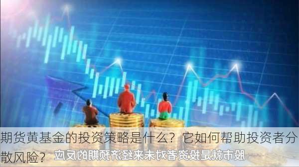 期货黄基金的投资策略是什么？它如何帮助投资者分散风险？