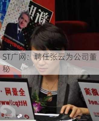 ST广网：聘任张云为公司董秘