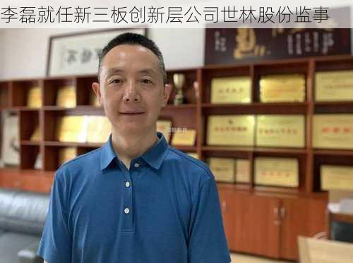 李磊就任新三板创新层公司世林股份监事