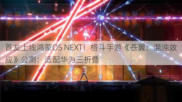 首发上线鸿蒙OS NEXT！格斗手游《苍翼：混沌效应》公测：适配华为三折叠