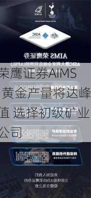 荣鹰证券AIMS:黄金产量将达峰值 选择初级矿业公司