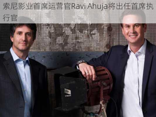 索尼影业首席运营官Ravi Ahuja将出任首席执行官