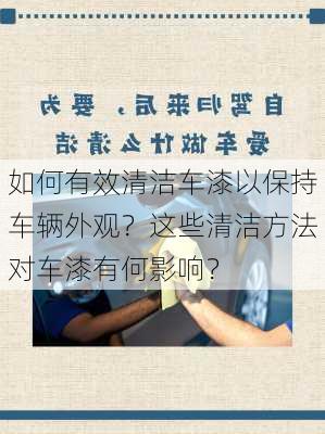 如何有效清洁车漆以保持车辆外观？这些清洁方法对车漆有何影响？