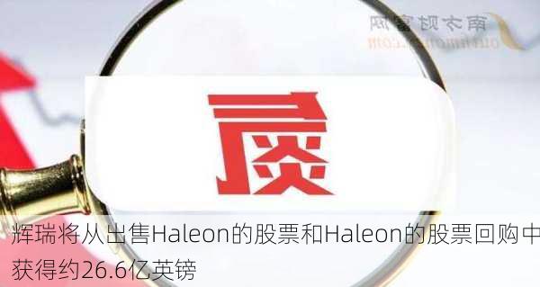 辉瑞将从出售Haleon的股票和Haleon的股票回购中获得约26.6亿英镑