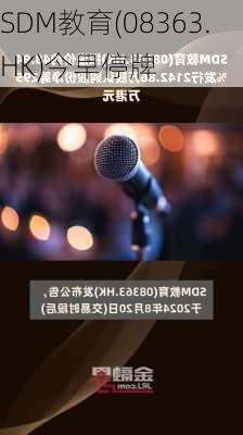 SDM教育(08363.HK)今早停牌