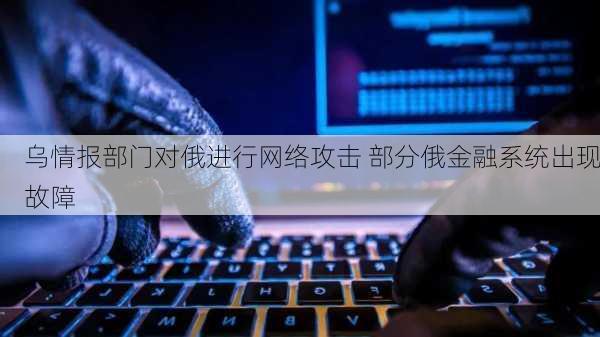 乌情报部门对俄进行网络攻击 部分俄金融系统出现故障