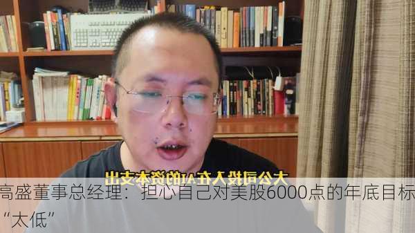 高盛董事总经理：担心自己对美股6000点的年底目标“太低”