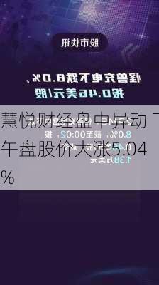 慧悦财经盘中异动 下午盘股价大涨5.04%