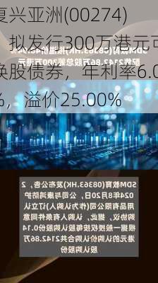 复兴亚洲(00274)：拟发行300万港元可换股债券，年利率6.0%，溢价25.00%