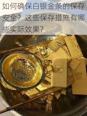 如何确保白银金条的保存安全？这些保存措施有哪些实际效果？