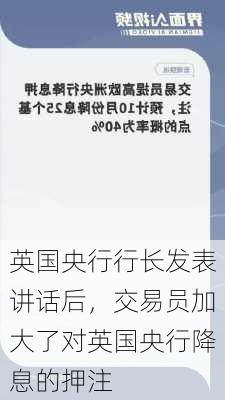 英国央行行长发表讲话后，交易员加大了对英国央行降息的押注