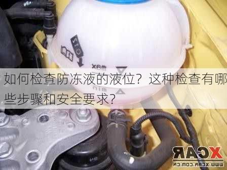 如何检查防冻液的液位？这种检查有哪些步骤和安全要求？