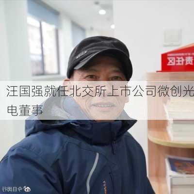 汪国强就任北交所上市公司微创光电董事